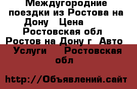 Междугородние поездки из Ростова-на-Дону › Цена ­ 16 - Ростовская обл., Ростов-на-Дону г. Авто » Услуги   . Ростовская обл.